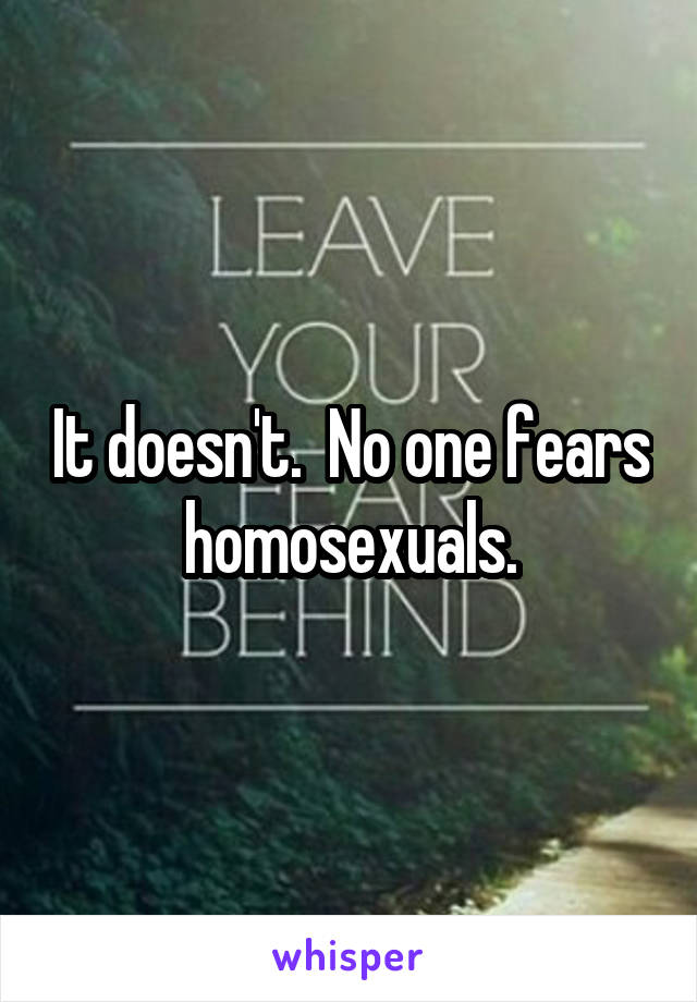 It doesn't.  No one fears homosexuals.