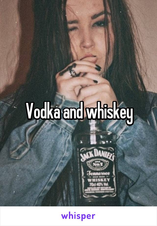 Vodka and whiskey