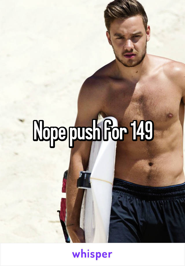 Nope push for 149