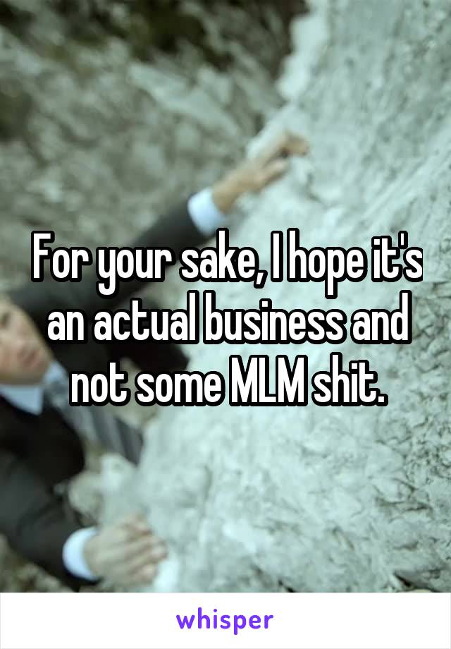 For your sake, I hope it's an actual business and not some MLM shit.