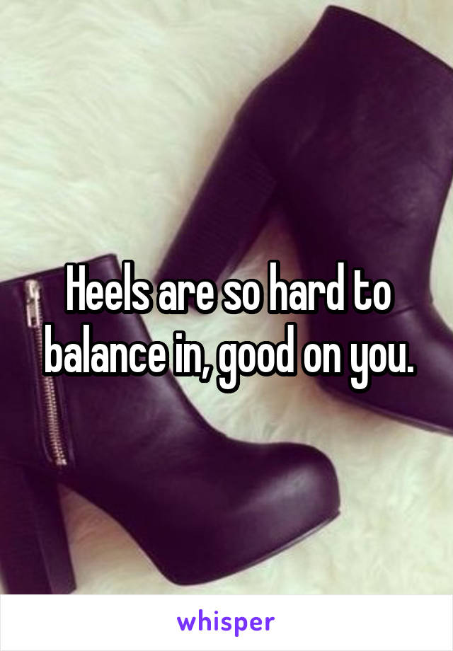 Heels are so hard to balance in, good on you.