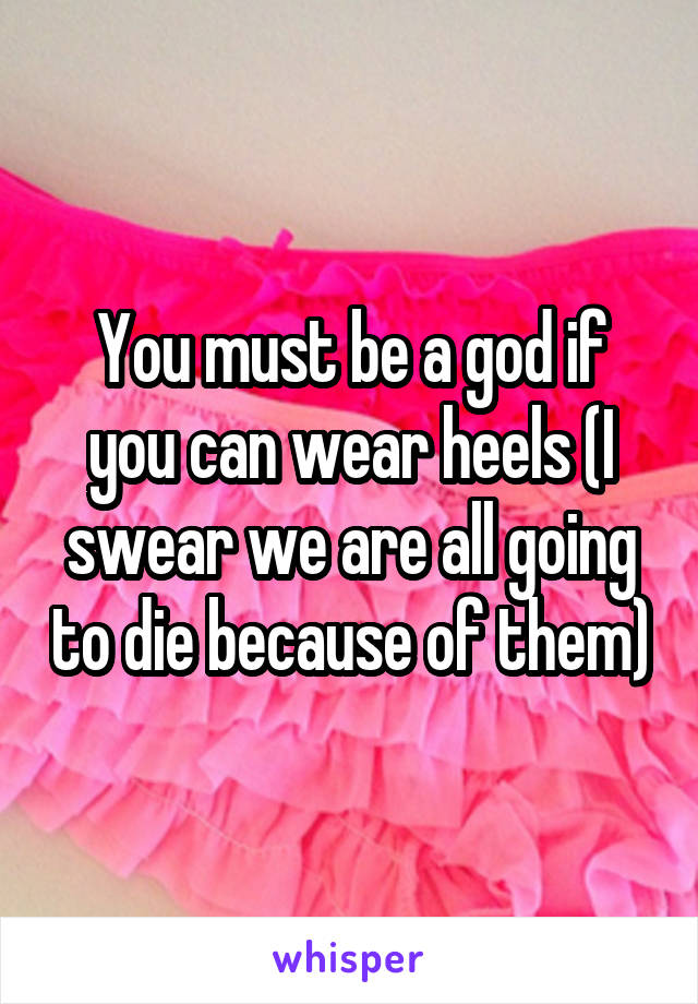 You must be a god if you can wear heels (I swear we are all going to die because of them)