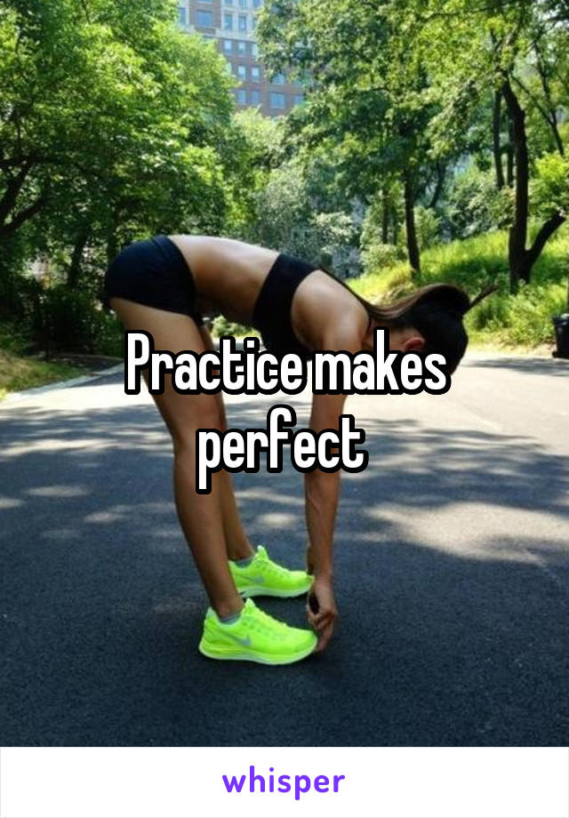 Practice makes perfect 
