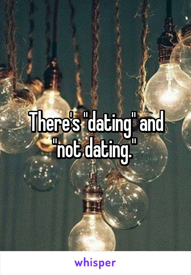 There's "dating" and "not dating." 