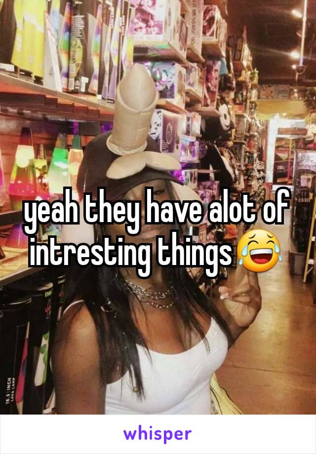 yeah they have alot of intresting things😂