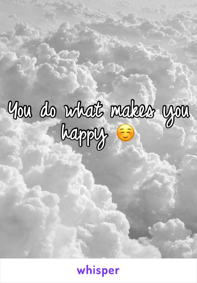 You do what makes you happy ☺️