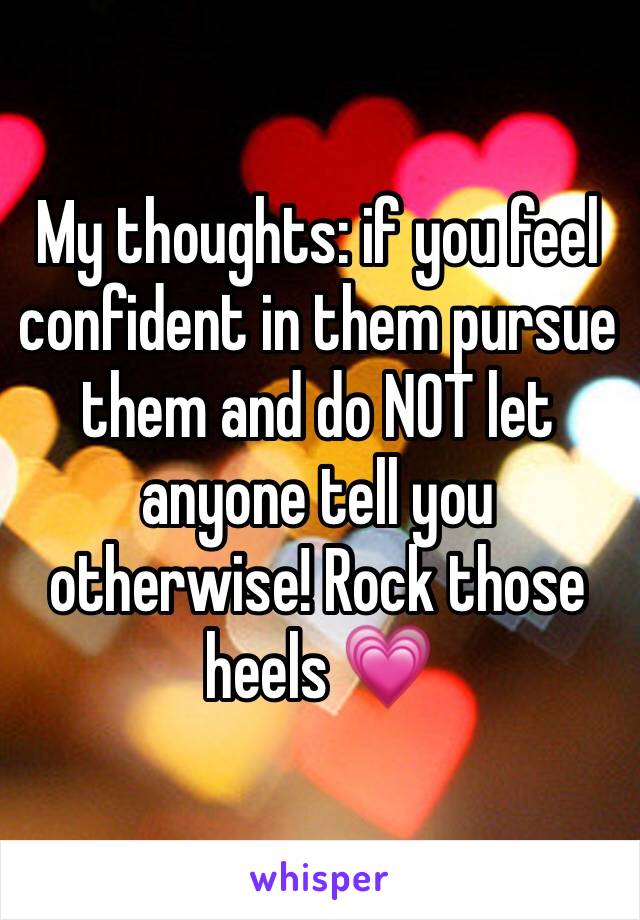 My thoughts: if you feel confident in them pursue them and do NOT let anyone tell you otherwise! Rock those heels 💗