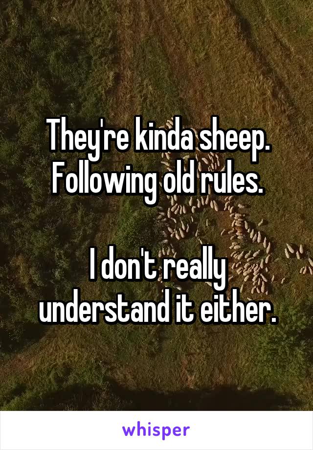 They're kinda sheep. Following old rules.

I don't really understand it either.