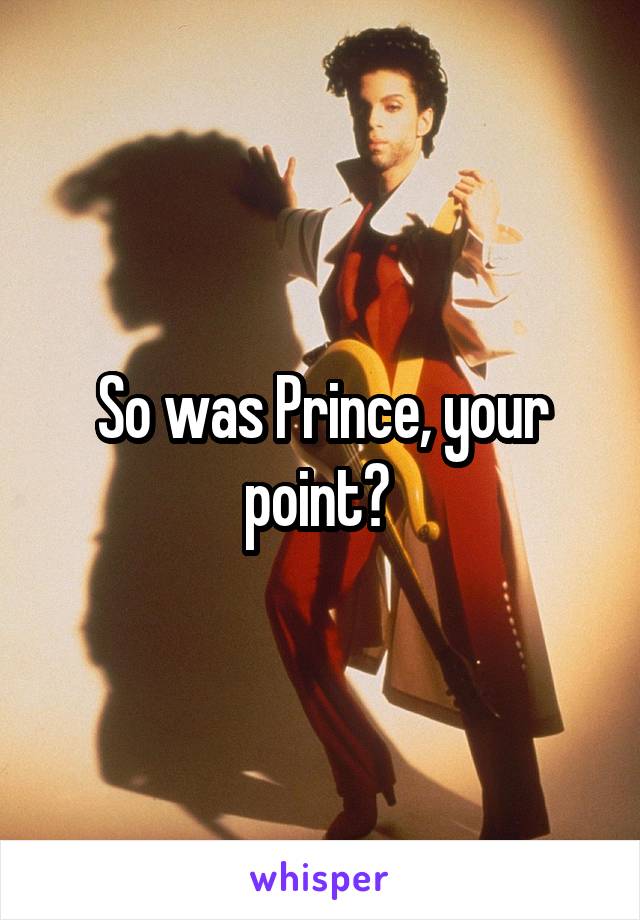 So was Prince, your point? 