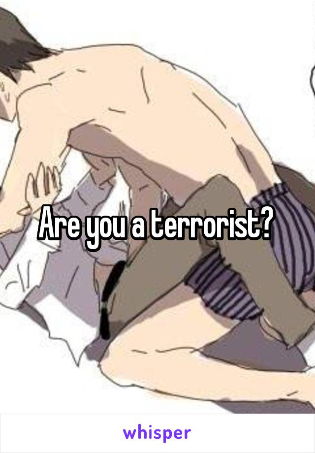 Are you a terrorist? 