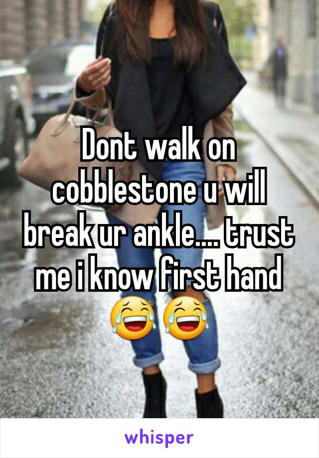 Dont walk on cobblestone u will break ur ankle.... trust me i know first hand 😂😂