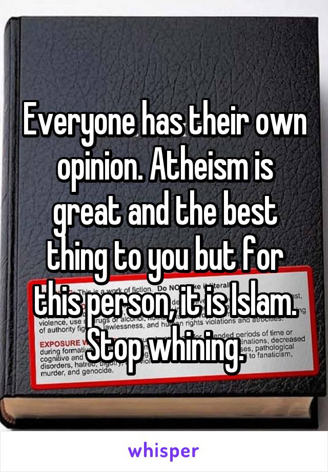 Everyone has their own opinion. Atheism is great and the best thing to you but for this person, it is Islam. Stop whining.