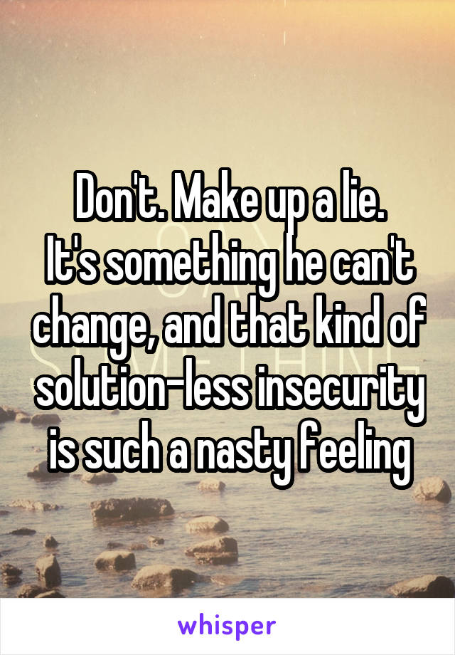 Don't. Make up a lie.
It's something he can't change, and that kind of solution-less insecurity is such a nasty feeling