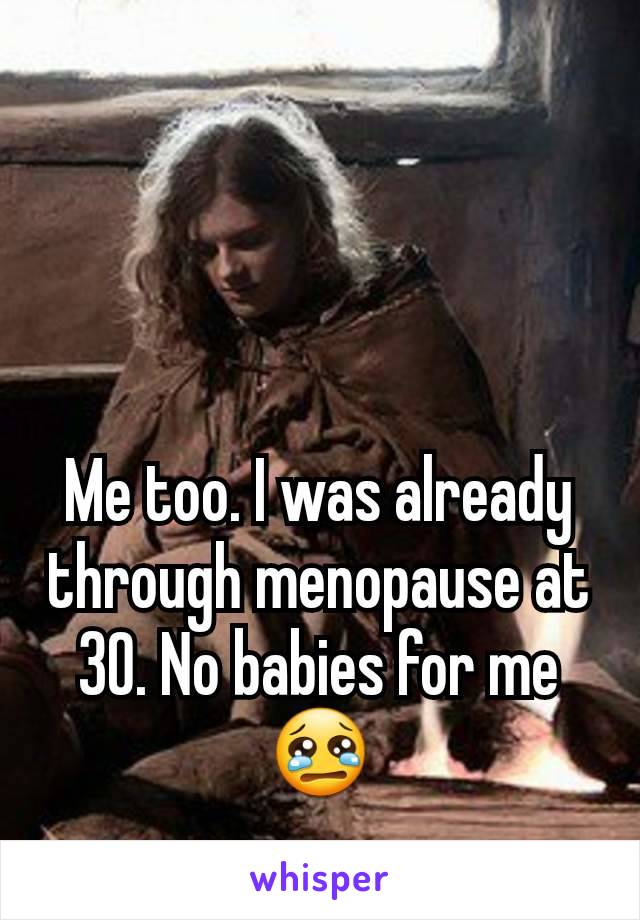 Me too. I was already through menopause at 30. No babies for me😢