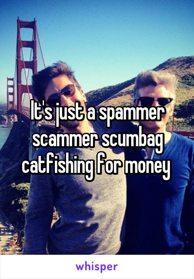 It's just a spammer scammer scumbag catfishing for money 