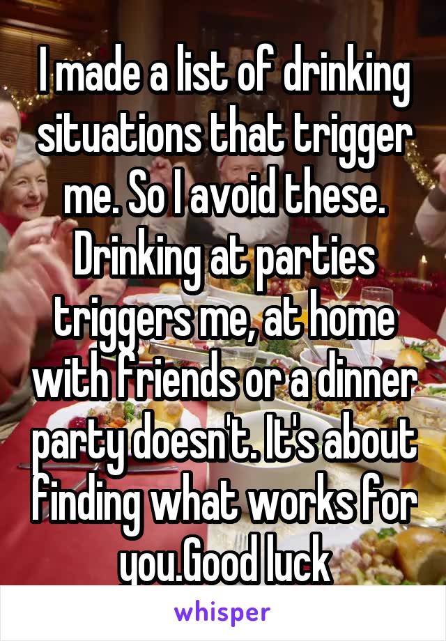 I made a list of drinking situations that trigger me. So I avoid these.
Drinking at parties triggers me, at home with friends or a dinner party doesn't. It's about finding what works for you.Good luck