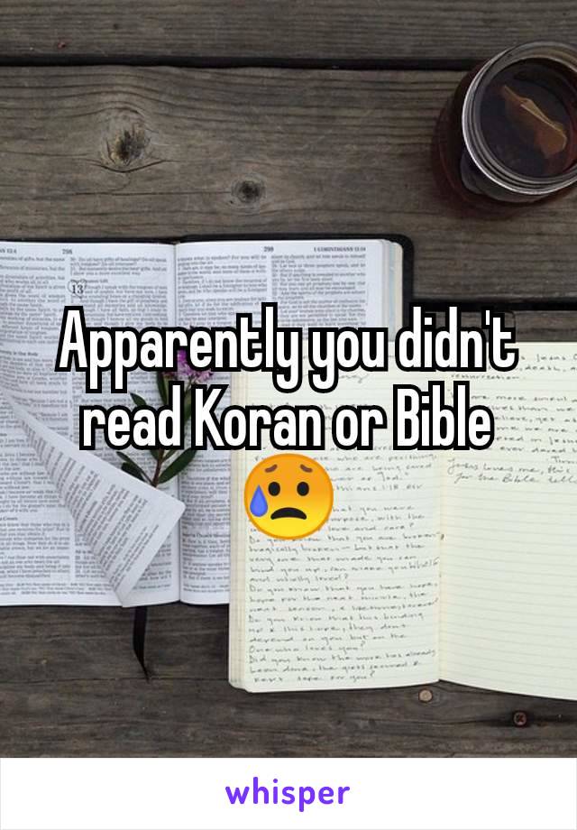 Apparently you didn't read Koran or Bible 😥