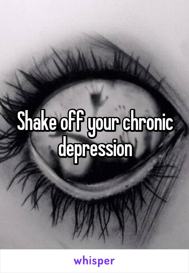 Shake off your chronic depression