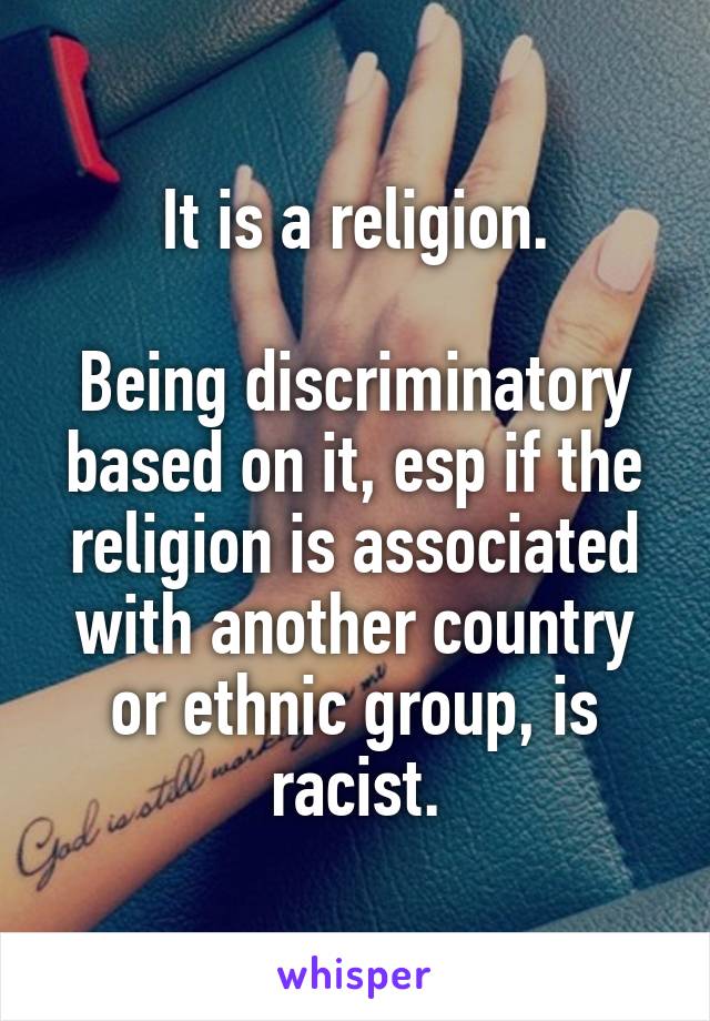 It is a religion.

Being discriminatory based on it, esp if the religion is associated with another country or ethnic group, is racist.