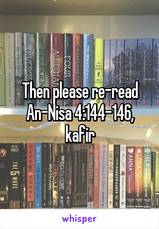 Then please re-read An-Nisa 4:144-146, kafir
