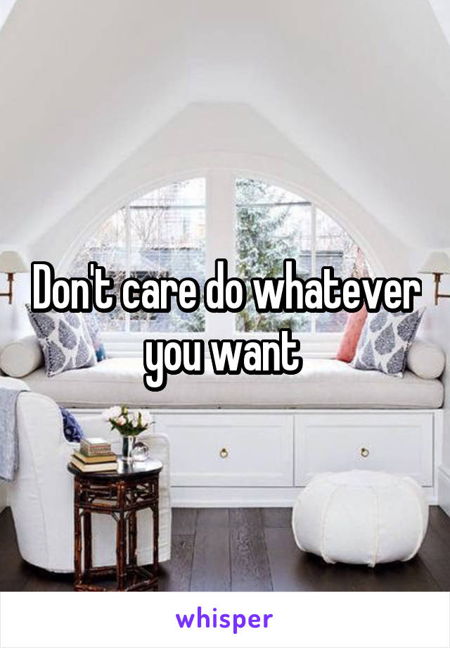 Don't care do whatever you want 