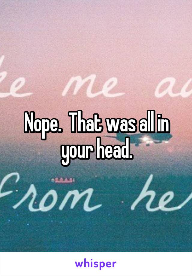 Nope.  That was all in your head.