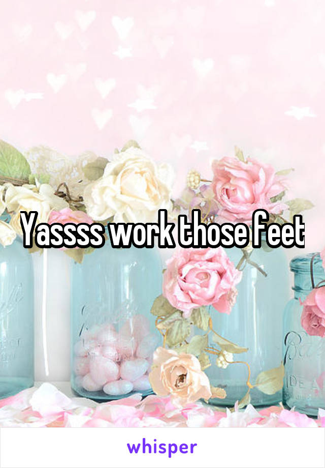 Yassss work those feet