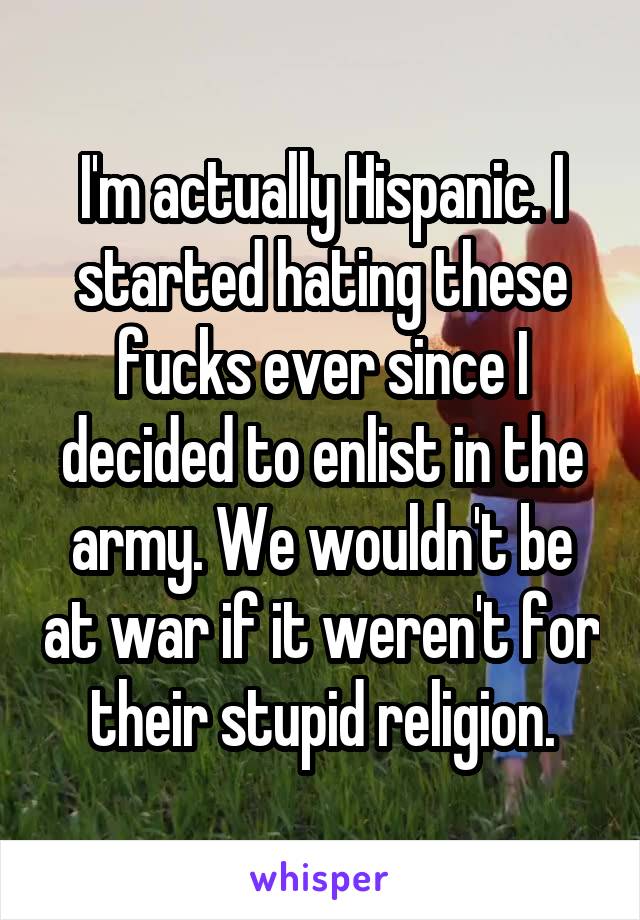 I'm actually Hispanic. I started hating these fucks ever since I decided to enlist in the army. We wouldn't be at war if it weren't for their stupid religion.