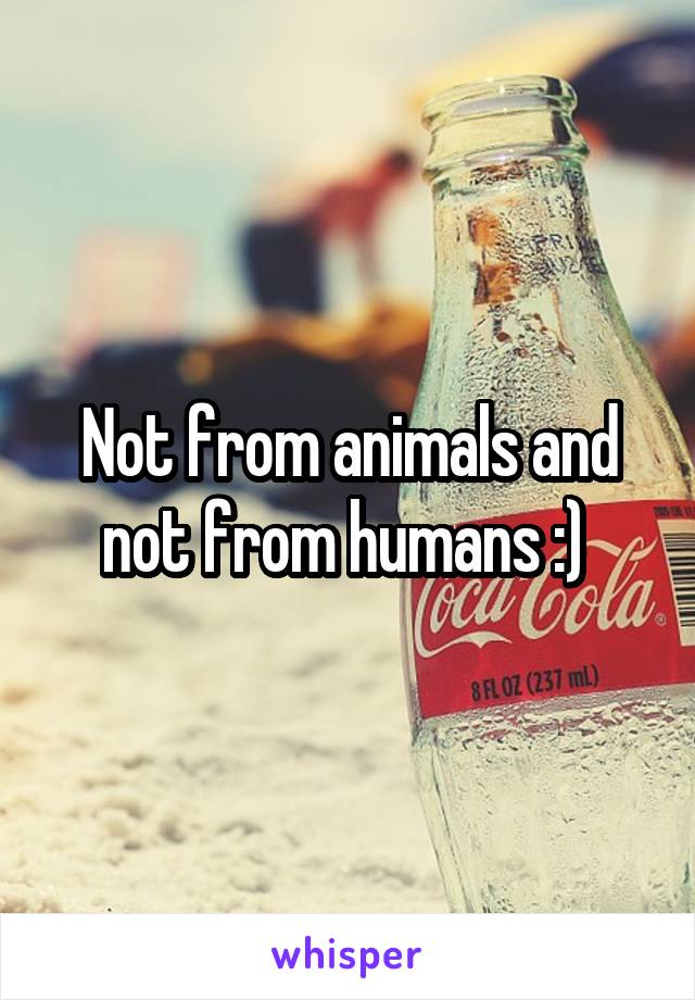 Not from animals and not from humans :) 