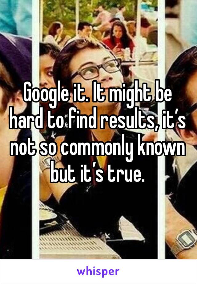 Google it. It might be hard to find results, it’s not so commonly known but it’s true. 