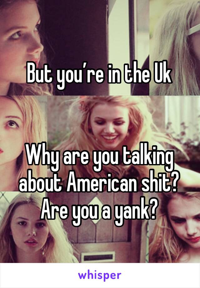But you’re in the Uk 


Why are you talking about American shit? Are you a yank?