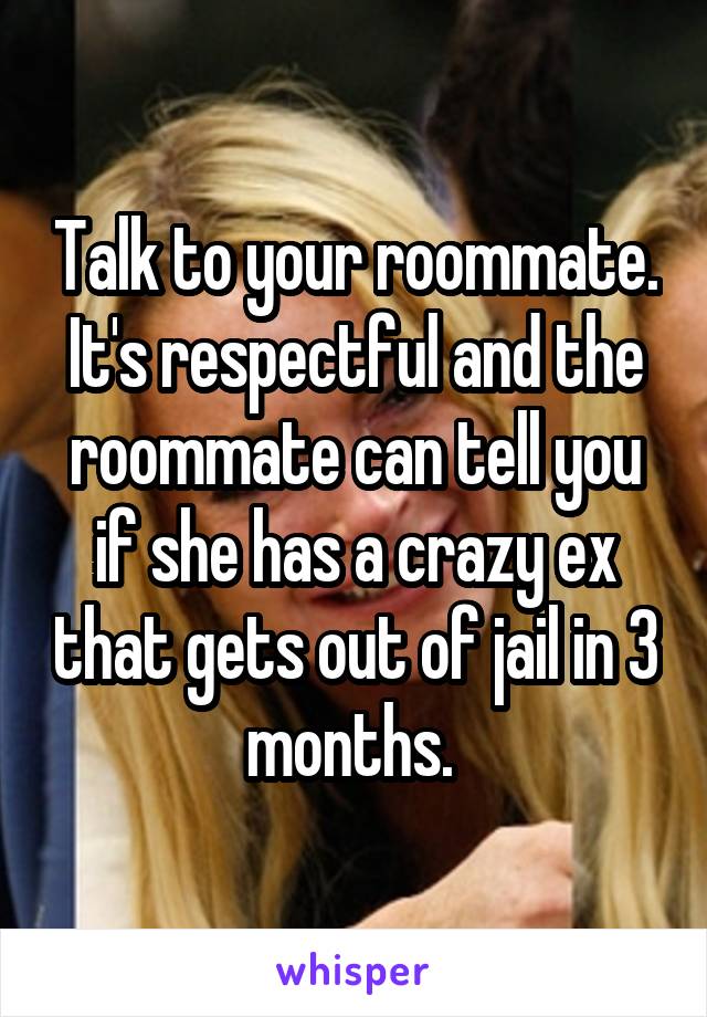 Talk to your roommate. It's respectful and the roommate can tell you if she has a crazy ex that gets out of jail in 3 months. 