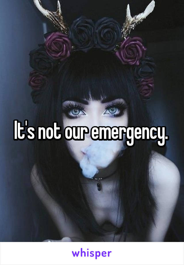 It's not our emergency. 