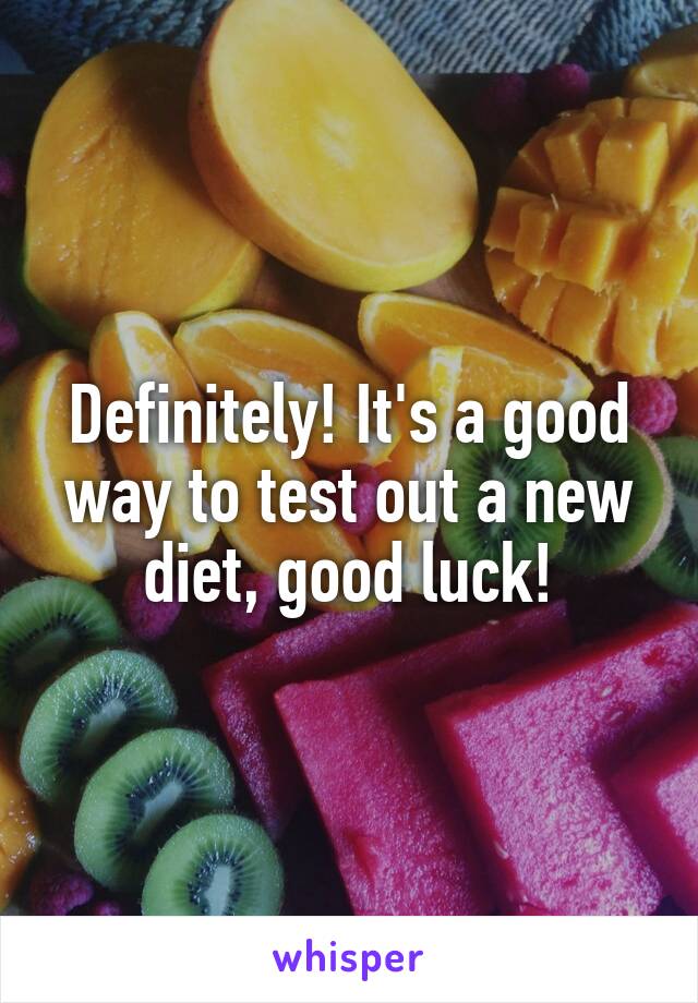 Definitely! It's a good way to test out a new diet, good luck!