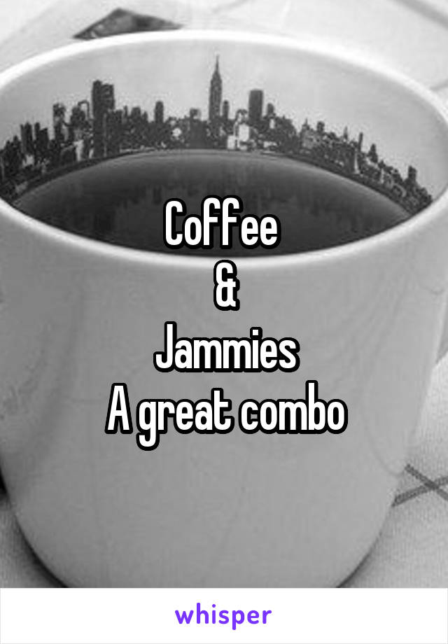 Coffee 
&
Jammies
A great combo
