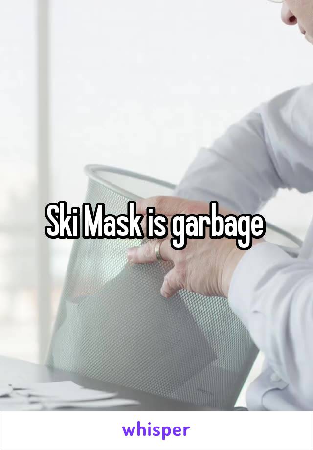 Ski Mask is garbage 