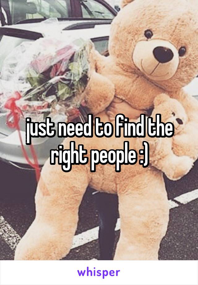 just need to find the right people :)