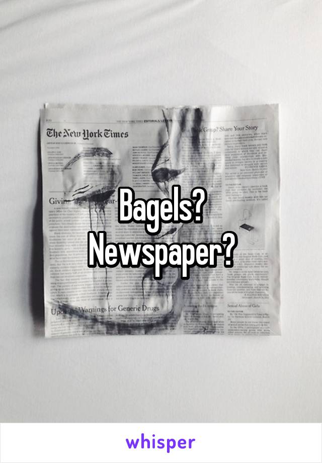 Bagels?
Newspaper?
