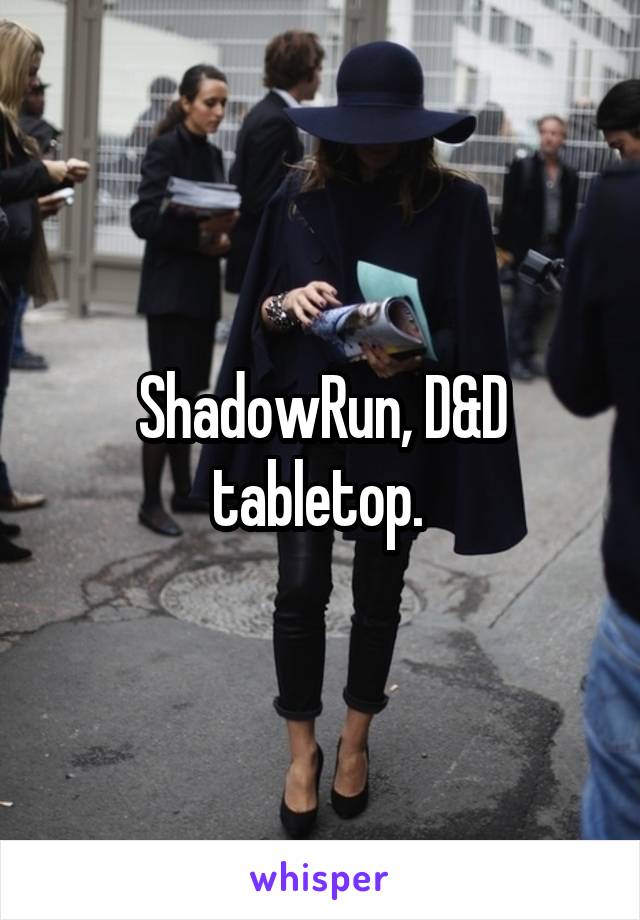 ShadowRun, D&D tabletop. 