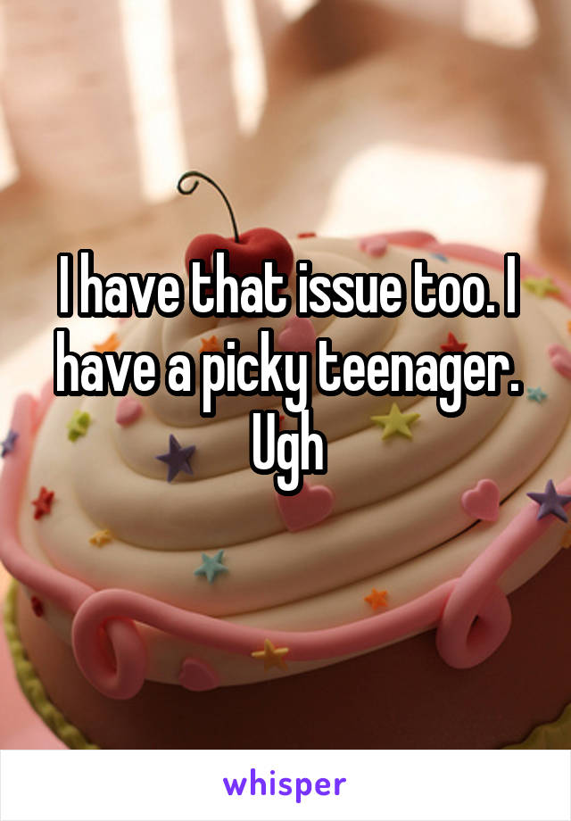 I have that issue too. I have a picky teenager. Ugh
