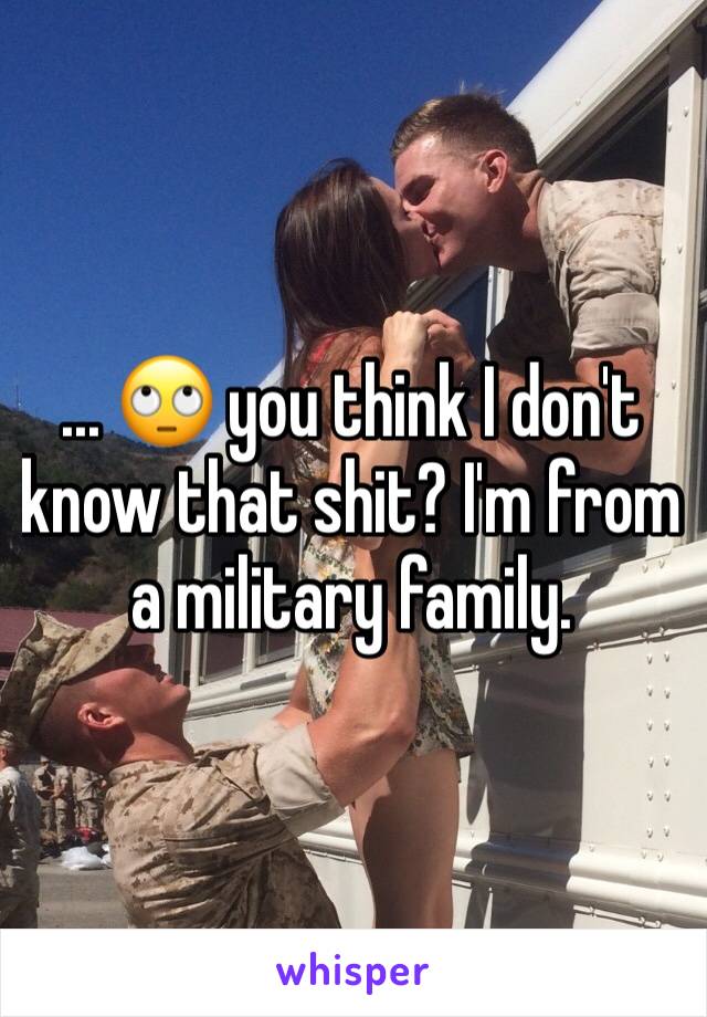 ... 🙄 you think I don't know that shit? I'm from a military family.