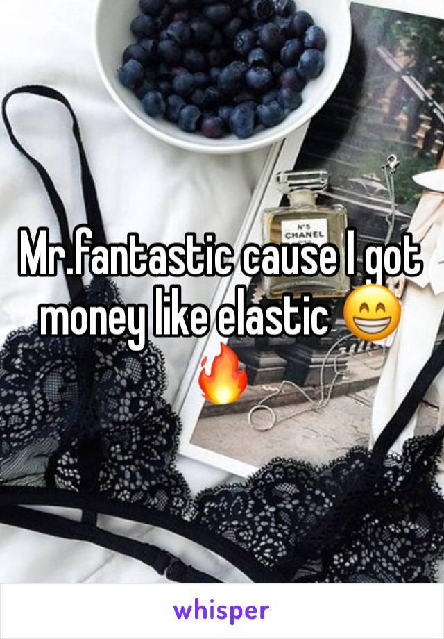 Mr.fantastic cause I got money like elastic 😁🔥
