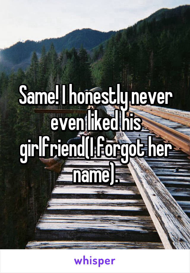 Same! I honestly never even liked his girlfriend(I forgot her name).