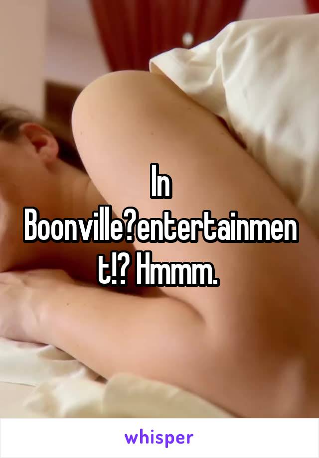 In Boonville?entertainment!? Hmmm. 