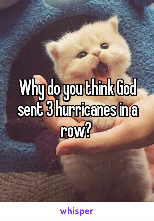 Why do you think God sent 3 hurricanes in a row? 