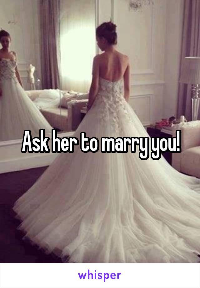 Ask her to marry you!