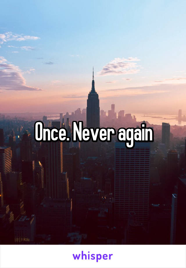 Once. Never again