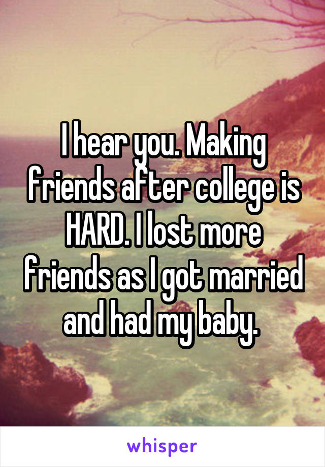 I hear you. Making friends after college is HARD. I lost more friends as I got married and had my baby. 