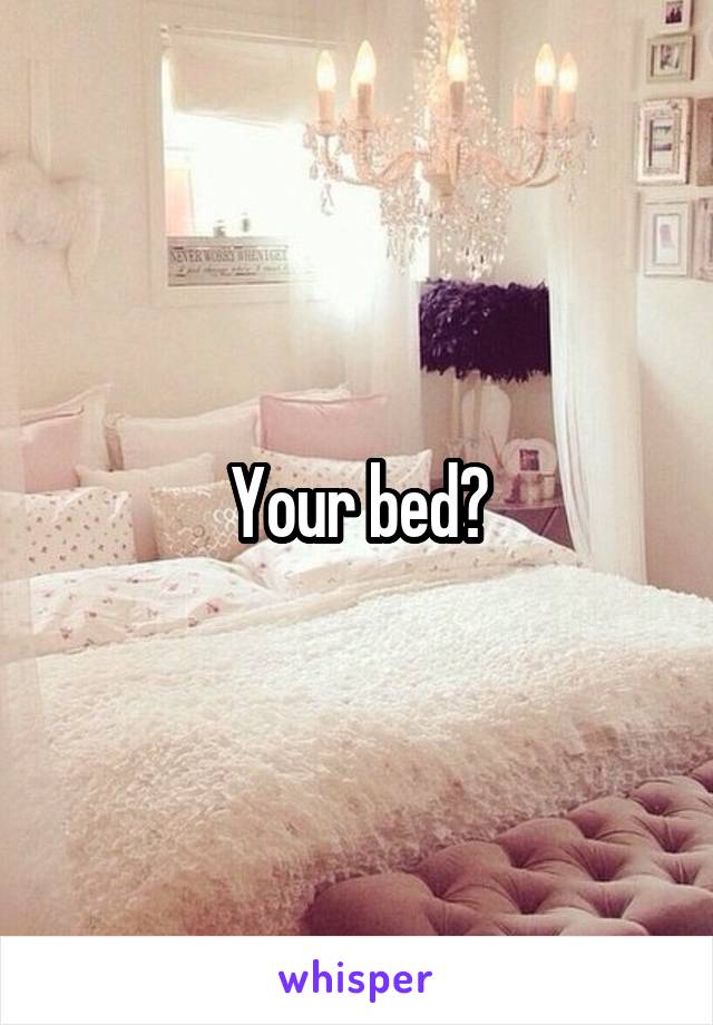 Your bed?