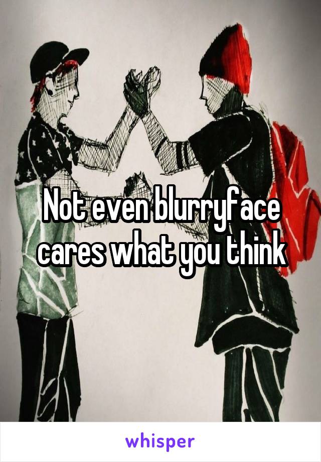 Not even blurryface cares what you think